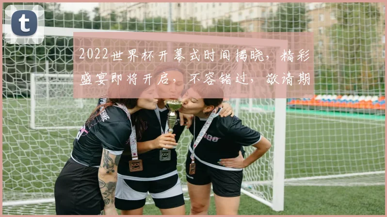 2022世界杯开幕式时间揭晓，精彩盛宴即将开启，不容错过，敬请期待
