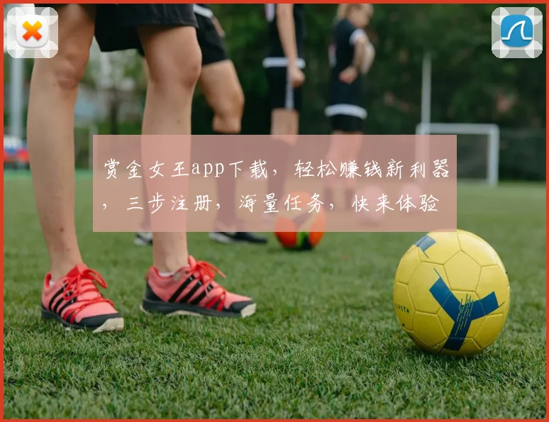 赏金女王app下载，轻松赚钱新利器，三步注册，海量任务，快来体验，不容错过