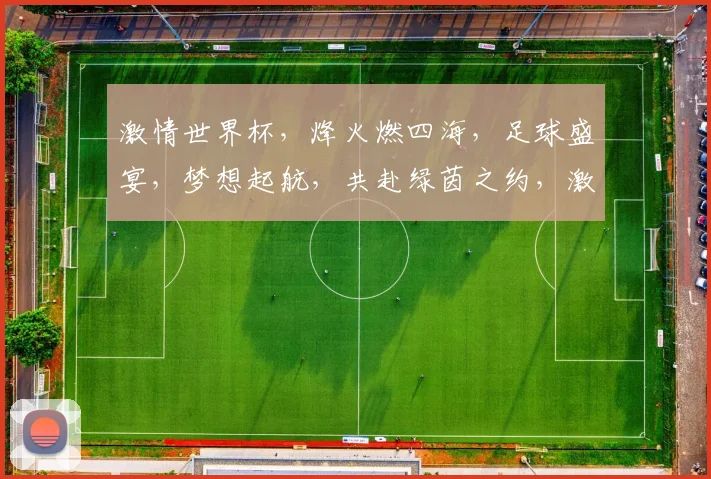 激情世界杯，烽火燃四海，足球盛宴，梦想起航，共赴绿茵之约，激情碰撞，精彩不断