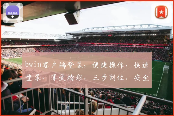bwin客户端登录，便捷操作，快速登录，享受精彩，三步到位，安全可靠