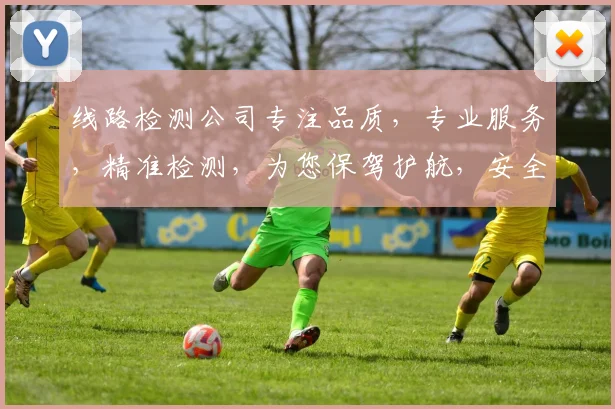线路检测公司专注品质，专业服务，精准检测，为您保驾护航，安全无忧