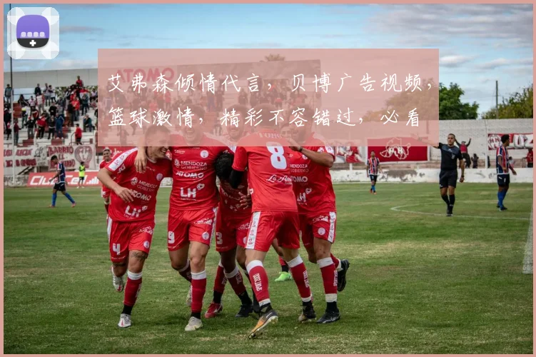 艾弗森倾情代言，贝博广告视频，篮球激情，精彩不容错过，必看