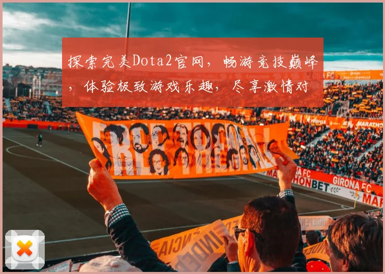 探索完美Dota2官网，畅游竞技巅峰，体验极致游戏乐趣，尽享激情对决
