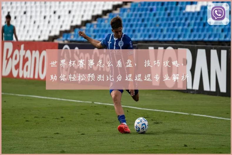 世界杯赛事怎么看盘，技巧攻略，助你轻松预测比分逗逗逗专业解析逗实战经验分享